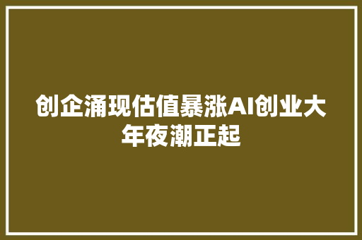 创企涌现估值暴涨AI创业大年夜潮正起