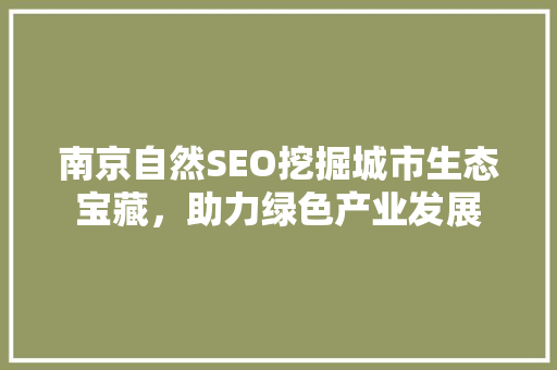 南京自然SEO挖掘城市生态宝藏，助力绿色产业发展