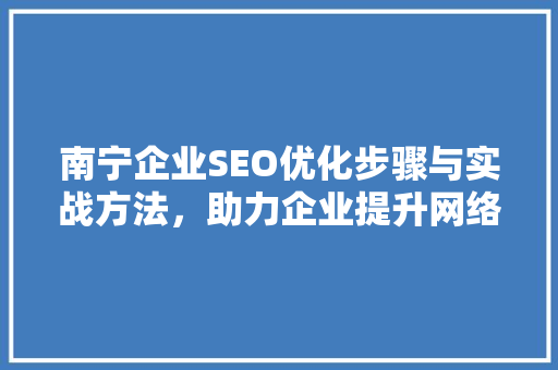 南宁企业SEO优化步骤与实战方法，助力企业提升网络竞争力