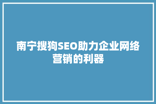 南宁搜狗SEO助力企业网络营销的利器