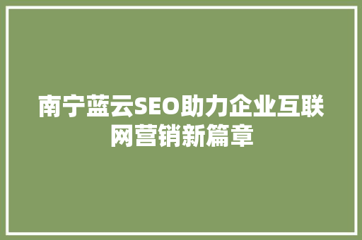 南宁蓝云SEO助力企业互联网营销新篇章
