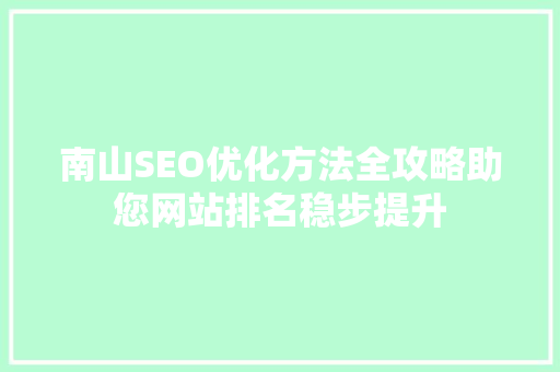 南山SEO优化方法全攻略助您网站排名稳步提升