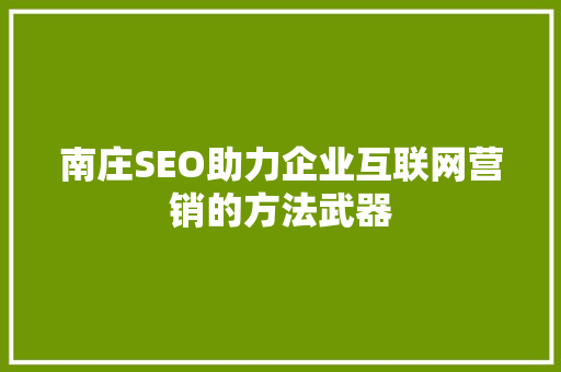 南庄SEO助力企业互联网营销的方法武器