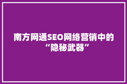 南方网通SEO网络营销中的“隐秘武器”