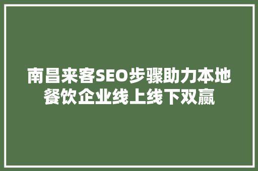 南昌来客SEO步骤助力本地餐饮企业线上线下双赢
