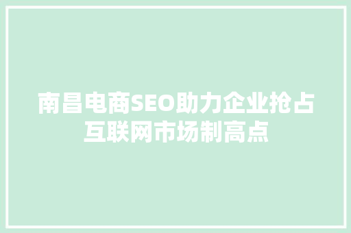 南昌电商SEO助力企业抢占互联网市场制高点