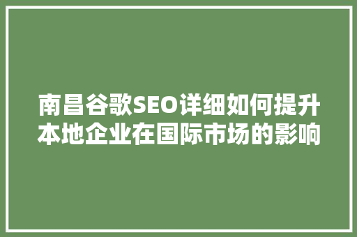 南昌谷歌SEO详细如何提升本地企业在国际市场的影响力