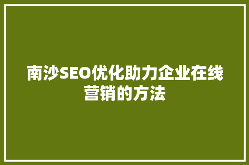 南沙SEO优化助力企业在线营销的方法