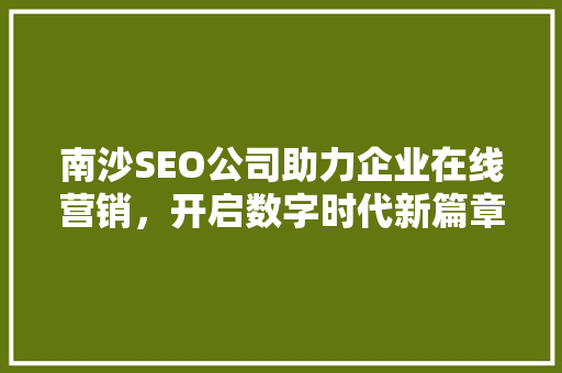南沙SEO公司助力企业在线营销，开启数字时代新篇章