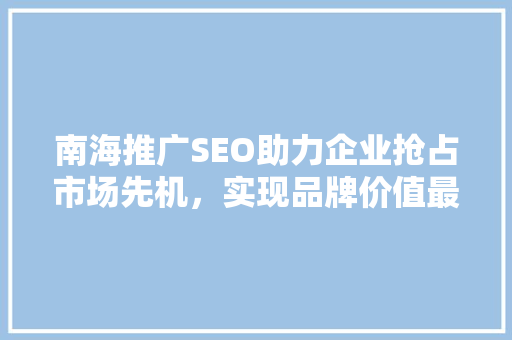 南海推广SEO助力企业抢占市场先机，实现品牌价值最大化
