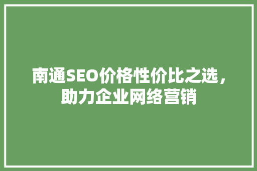 南通SEO价格性价比之选，助力企业网络营销