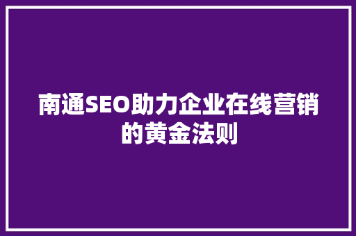 南通SEO助力企业在线营销的黄金法则