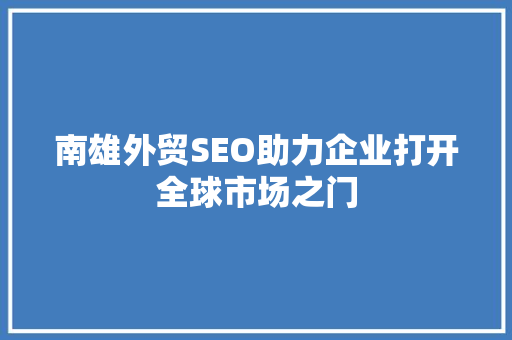 南雄外贸SEO助力企业打开全球市场之门
