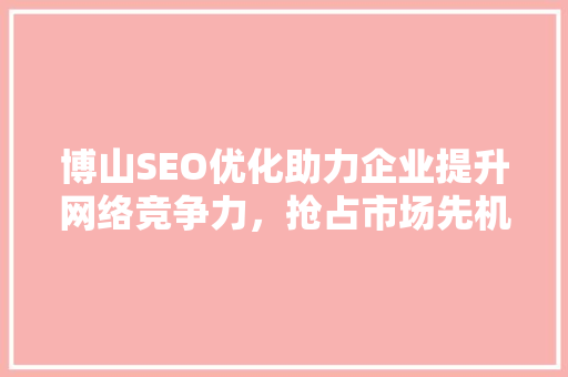 博山SEO优化助力企业提升网络竞争力，抢占市场先机