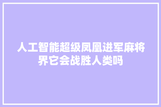 人工智能超级凤凰进军麻将界它会战胜人类吗