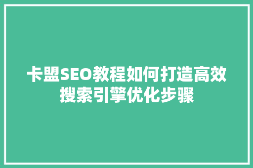 卡盟SEO教程如何打造高效搜索引擎优化步骤