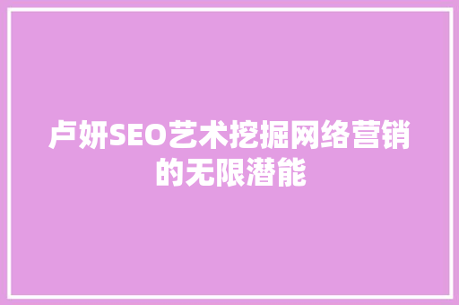 卢妍SEO艺术挖掘网络营销的无限潜能