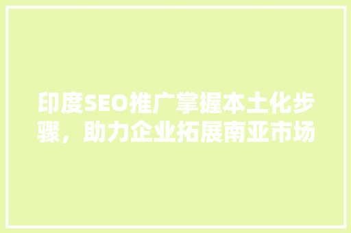 印度SEO推广掌握本土化步骤，助力企业拓展南亚市场