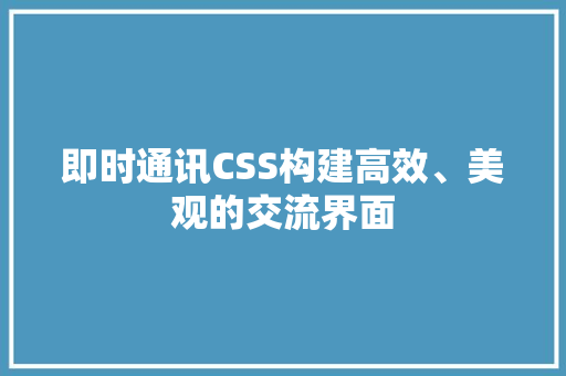 即时通讯CSS构建高效、美观的交流界面