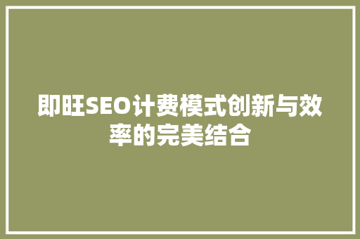 即旺SEO计费模式创新与效率的完美结合