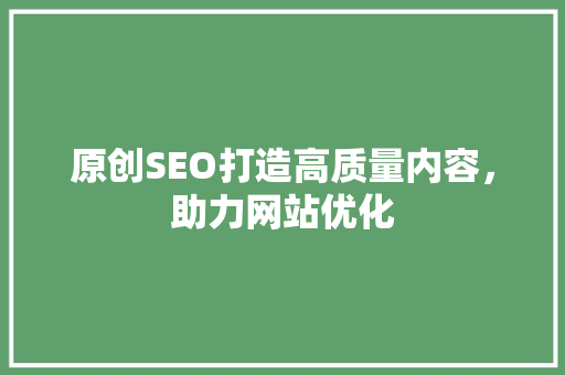 原创SEO打造高质量内容，助力网站优化