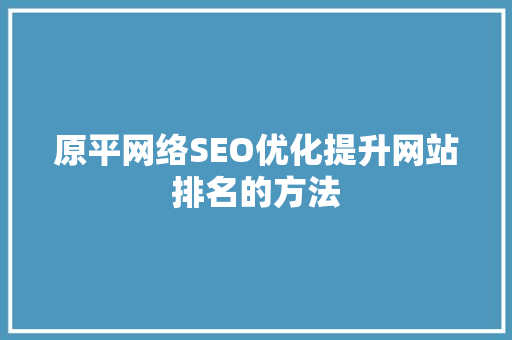 原平网络SEO优化提升网站排名的方法