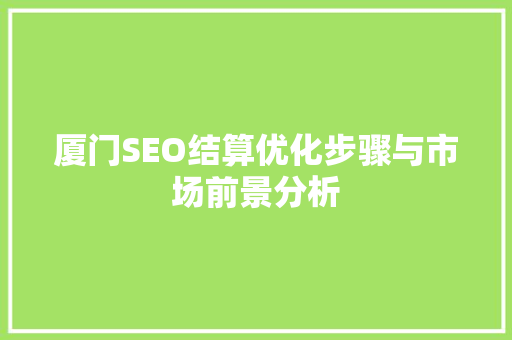 厦门SEO结算优化步骤与市场前景分析