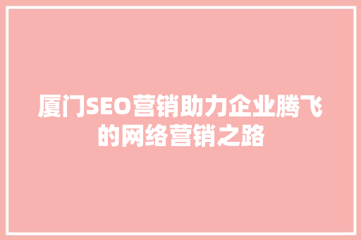 厦门SEO营销助力企业腾飞的网络营销之路