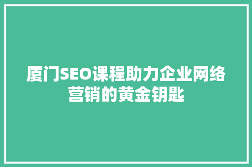 厦门SEO课程助力企业网络营销的黄金钥匙