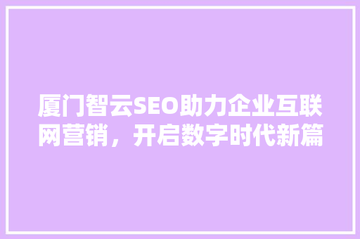 厦门智云SEO助力企业互联网营销，开启数字时代新篇章