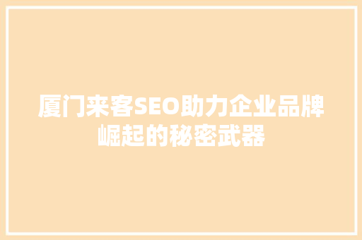厦门来客SEO助力企业品牌崛起的秘密武器