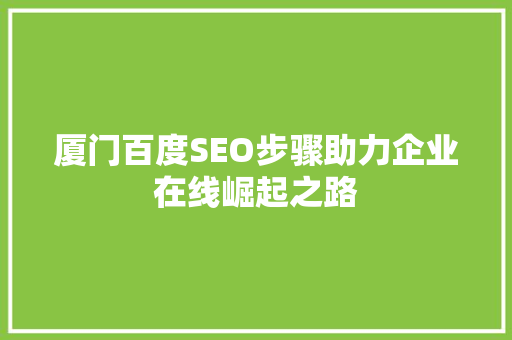 厦门百度SEO步骤助力企业在线崛起之路