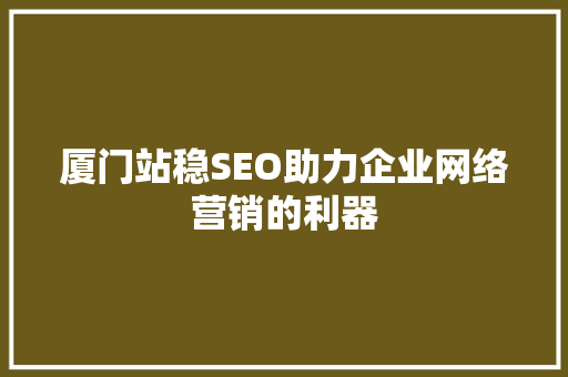 厦门站稳SEO助力企业网络营销的利器