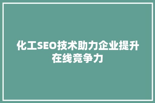化工SEO技术助力企业提升在线竞争力