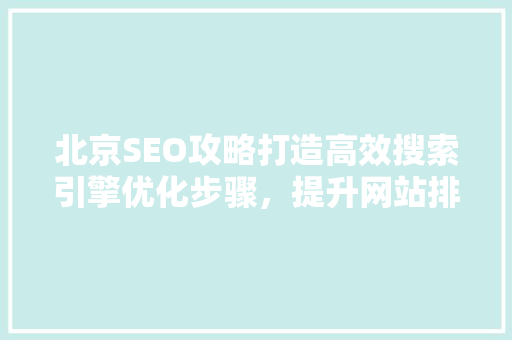 北京SEO攻略打造高效搜索引擎优化步骤，提升网站排名