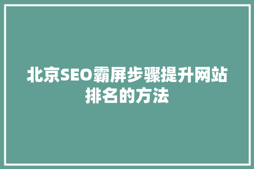 北京SEO霸屏步骤提升网站排名的方法