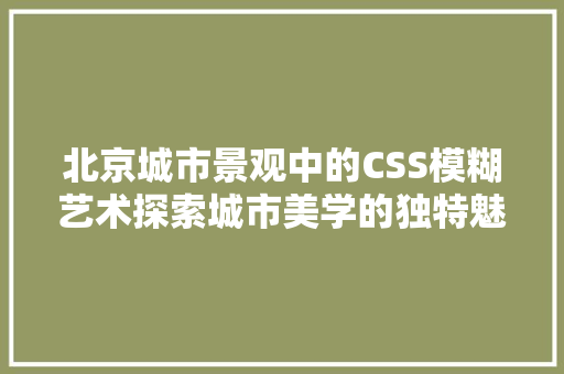 北京城市景观中的CSS模糊艺术探索城市美学的独特魅力