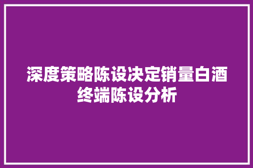 深度策略陈设决定销量白酒终端陈设分析