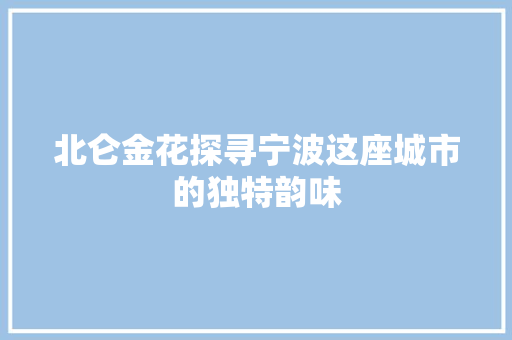 北仑金花探寻宁波这座城市的独特韵味