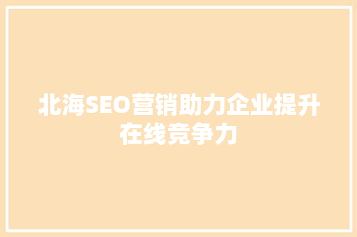 北海SEO营销助力企业提升在线竞争力