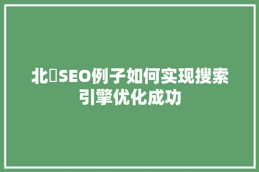 北滘SEO例子如何实现搜索引擎优化成功