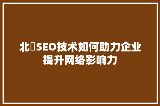 北滘SEO技术如何助力企业提升网络影响力