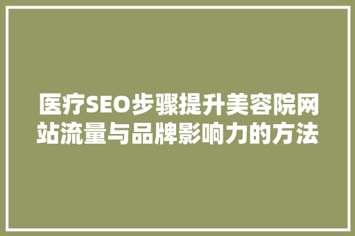 医疗SEO步骤提升美容院网站流量与品牌影响力的方法