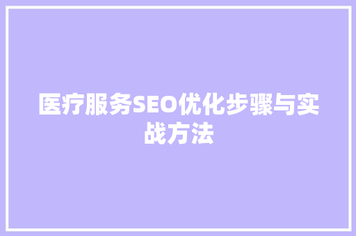 医疗服务SEO优化步骤与实战方法