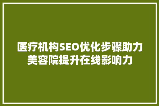 医疗机构SEO优化步骤助力美容院提升在线影响力