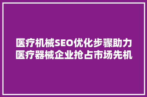 医疗机械SEO优化步骤助力医疗器械企业抢占市场先机