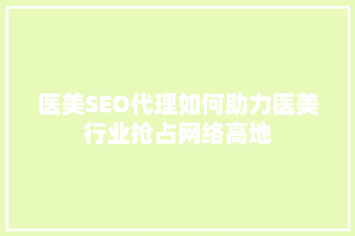 医美SEO代理如何助力医美行业抢占网络高地