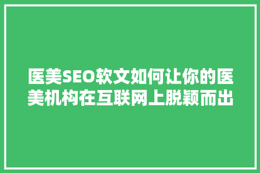 医美SEO软文如何让你的医美机构在互联网上脱颖而出