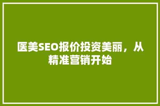 医美SEO报价投资美丽，从精准营销开始