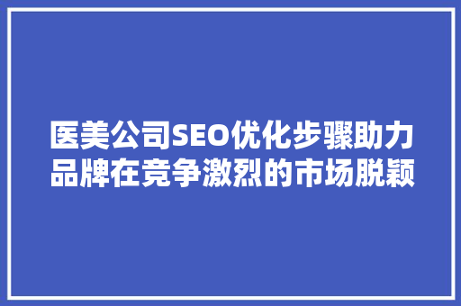 医美公司SEO优化步骤助力品牌在竞争激烈的市场脱颖而出